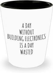 A Day Without Building Electronics Shot Glass Is A Day Wasted Funny Gift Idea For Hobby Lover Fanatic Quote Addict Gag 1.5 Oz Shotglass