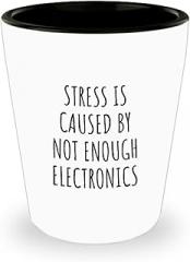 Stress Is Caused By Not Enough Electronics Shot Glass Funny Gift Idea For Hobby Lover Fan Quote Gag Addict Joke 1.5 Oz Shotglass