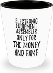 Funny Electronic Equipment Assembler Shot Glass Only For The Money And Fame Office Gift Coworker Gag 1.5 Oz Shotglass