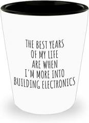 Funny Building Electronics Shot Glass The Best Years Of My Life Gift Idea For Hobby Lover Fan Quote Inspirational Gag 1.5 Oz Shotglass