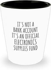 EzGift Funny Electronics Shot Glass Its Not A Bank Account Official Supplies Fund Hilarious Gift Idea Hobby Lover Sarcastic Quote Fan Gag 1.5 Oz Shotglass