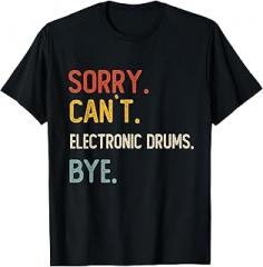 Funny Sorry Can't Electronic Drums Bye Sorry Can't Electronic Drums Bye Electronic Drums Lover T-Shirt